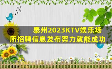 泰州2023KTV娱乐场所招聘信息发布努力就能成功